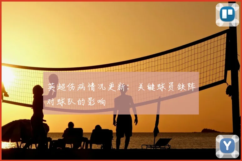 英超伤病情况更新:关键球员缺阵对球队的影响