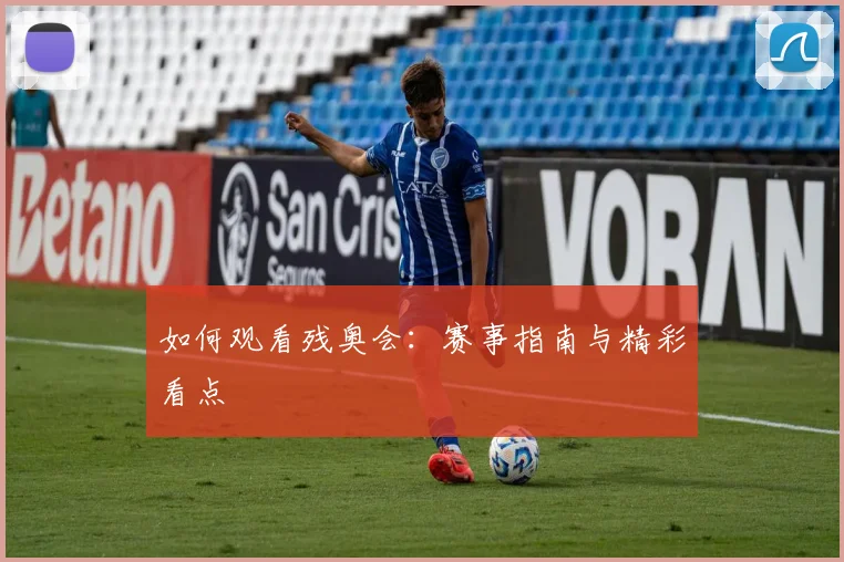如何观看残奥会：赛事指南与精彩看点