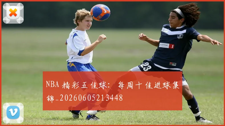 NBA 精彩五佳球:每周十佳进球集锦_20260605213448