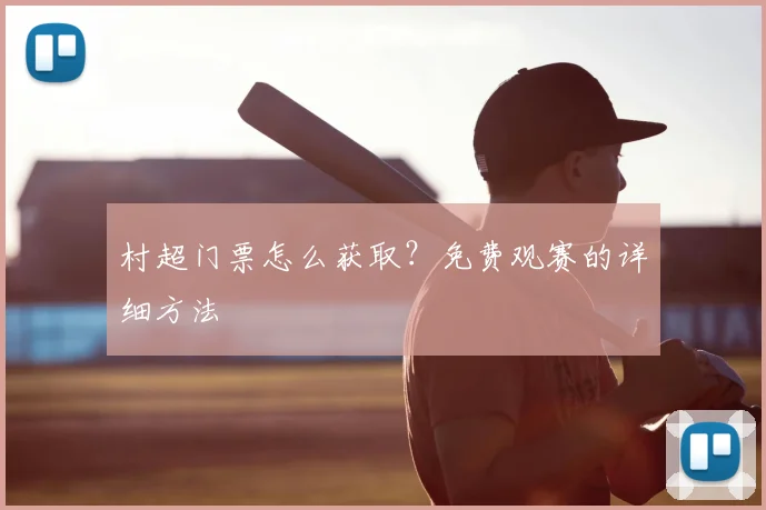 村超门票怎么获取？免费观赛的详细方法