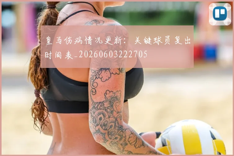 皇马伤病情况更新：关键球员复出时间表_20260603222705